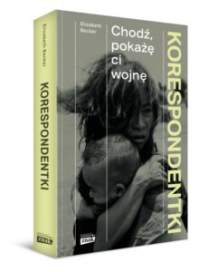 Read more about the article „Korespondentki Chodź, pokażę ci wojnę” Elizabeth Becker