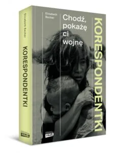 Read more about the article „Korespondentki Chodź, pokażę ci wojnę” Elizabeth Becker