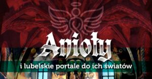 Read more about the article Anioły i lubelskie portale do ich światów – Zamek Lubelski 28.XII.