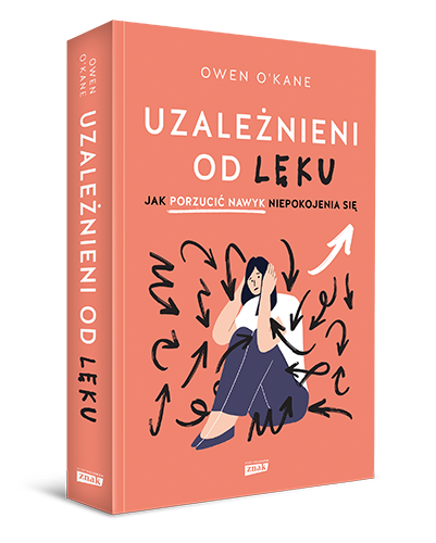 Okładka książki Owena O'Kane "Uzależnieni od lęku. Jak porzucić nawyk niepokojenia się".