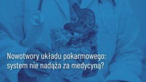 Read more about the article Nowotwory przewodu pokarmowego: system nie nadąża za medycyną?