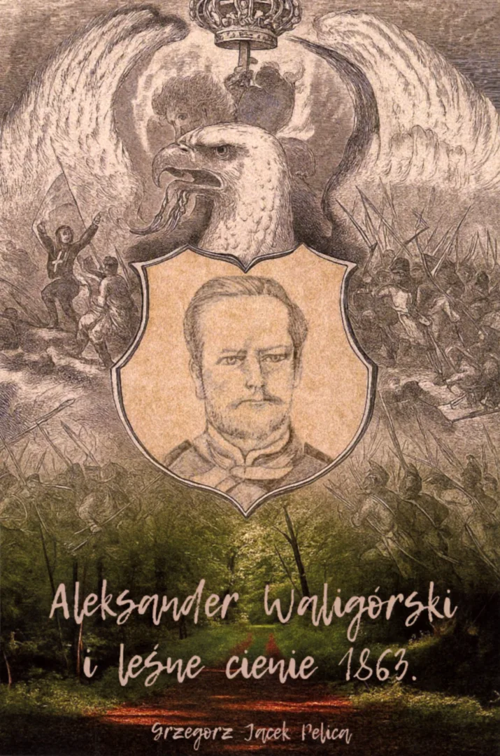 Okładka książki dr. Grzegorza Jacka Pelicy pt. „Aleksander Waligórski i leśne cienie 1863”.