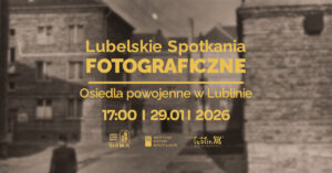 Read more about the article Lubelskie Spotkania Fotograficzne V: powojenne osiedla Lublina na archiwalnych fotografiach –  29.I.